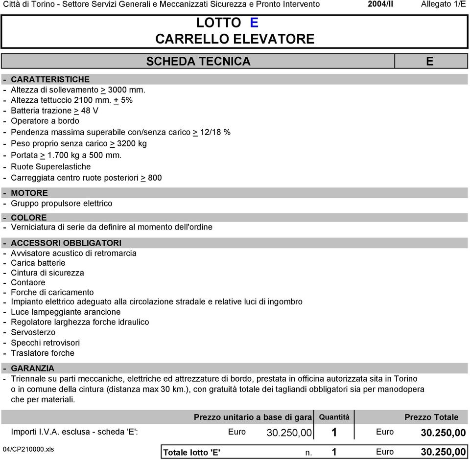 - Ruote Superelastiche - Carreggiata centro ruote posteriori > 800 - MOTORE - Gruppo propulsore elettrico - COLORE - Verniciatura di serie da definire al momento dell'ordine - ACCESSORI OBBLIGATORI -