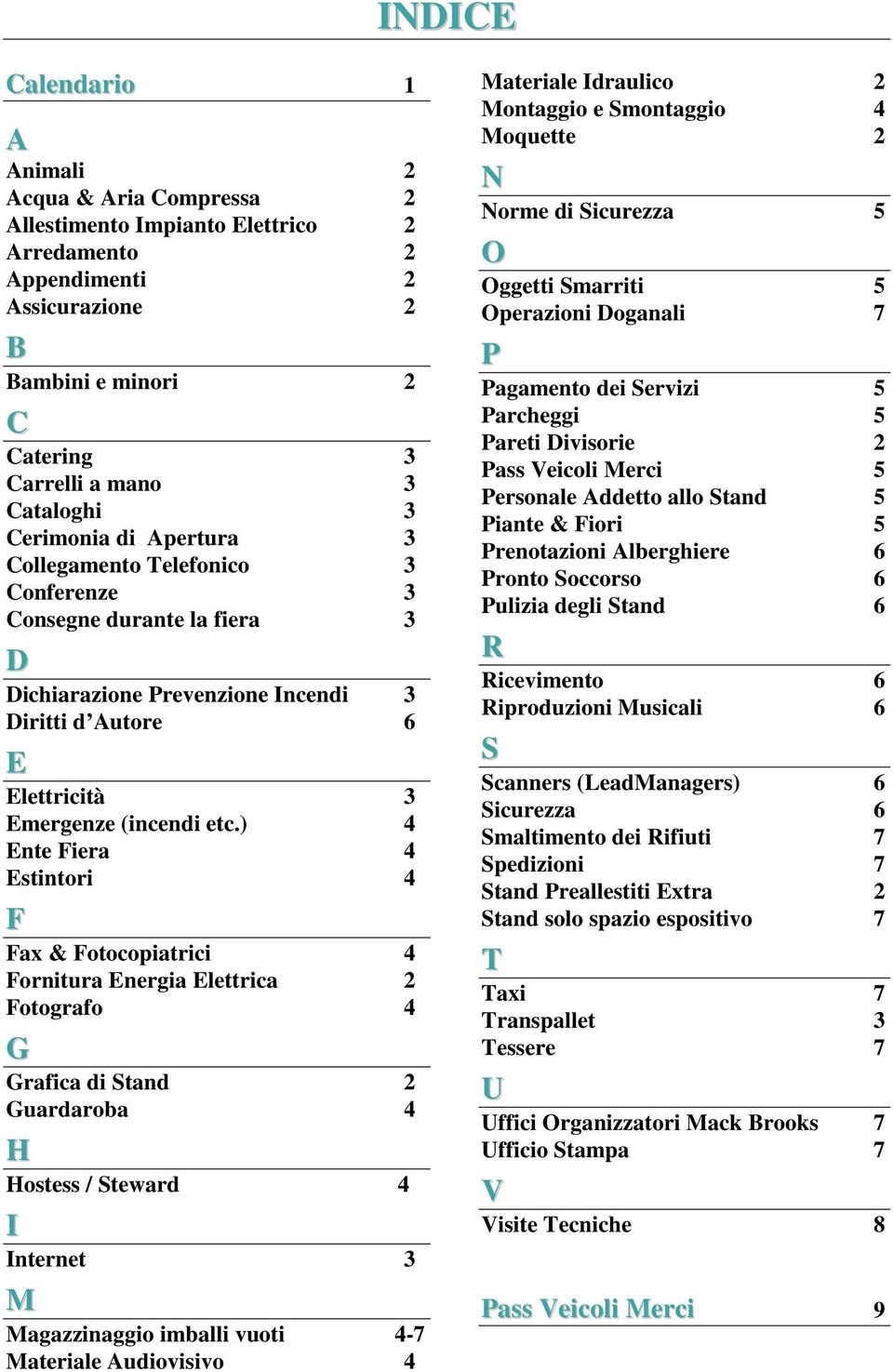) 4 Ente Fiera 4 Estintori 4 F Fax & Fotocopiatrici 4 Fornitura Energia Elettrica 2 Fotografo 4 G Grafica di Stand 2 Guardaroba 4 H Hostess / Steward 4 I Internet 3 M Magazzinaggio imballi vuoti 4-7