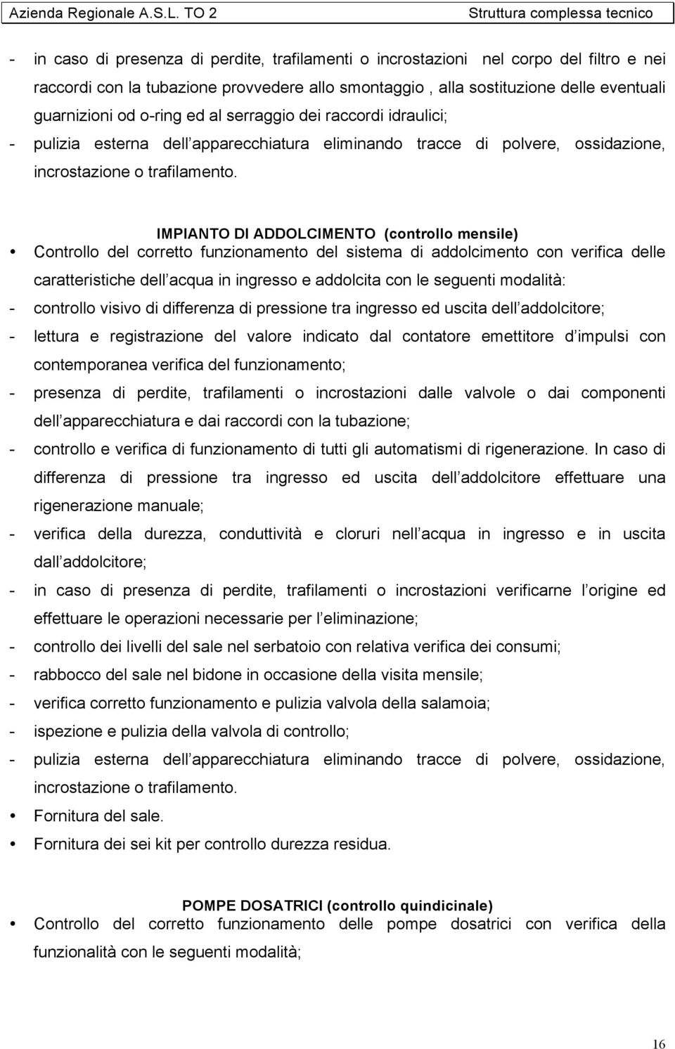 IMPIANTO DI ADDOLCIMENTO (controllo mensile) Controllo del corretto funzionamento del sistema di addolcimento con verifica delle caratteristiche dell acqua in ingresso e addolcita con le seguenti