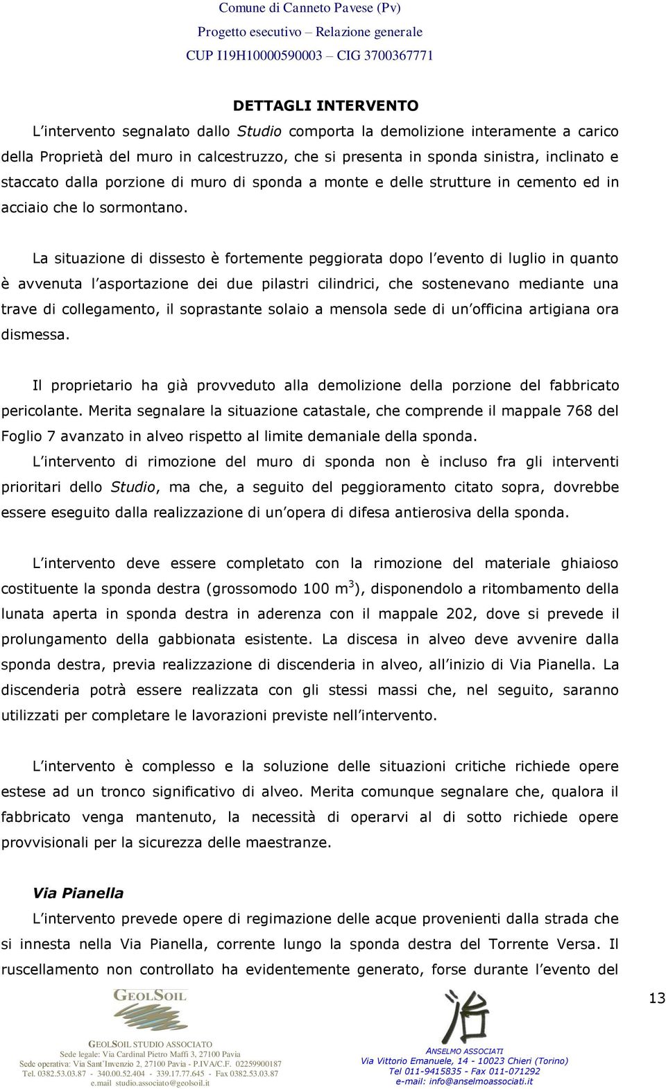 La situazione di dissesto è fortemente peggiorata dopo l evento di luglio in quanto è avvenuta l asportazione dei due pilastri cilindrici, che sostenevano mediante una trave di collegamento, il