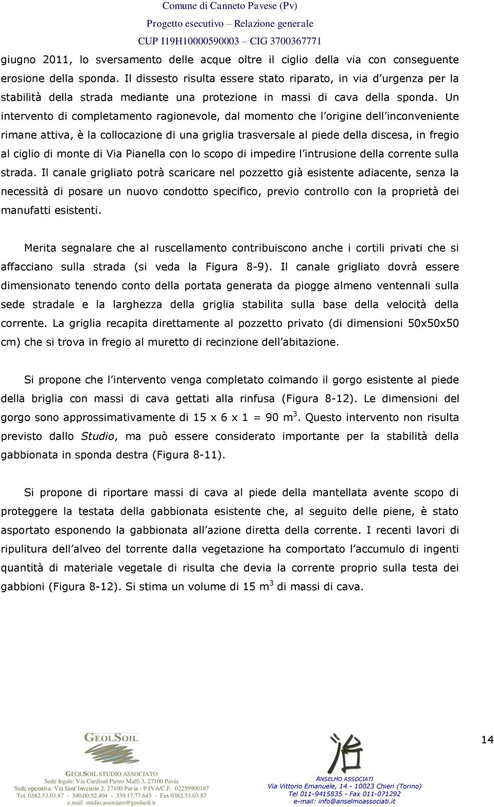 Un intervento di completamento ragionevole, dal momento che l origine dell inconveniente rimane attiva, è la collocazione di una griglia trasversale al piede della discesa, in fregio al ciglio di