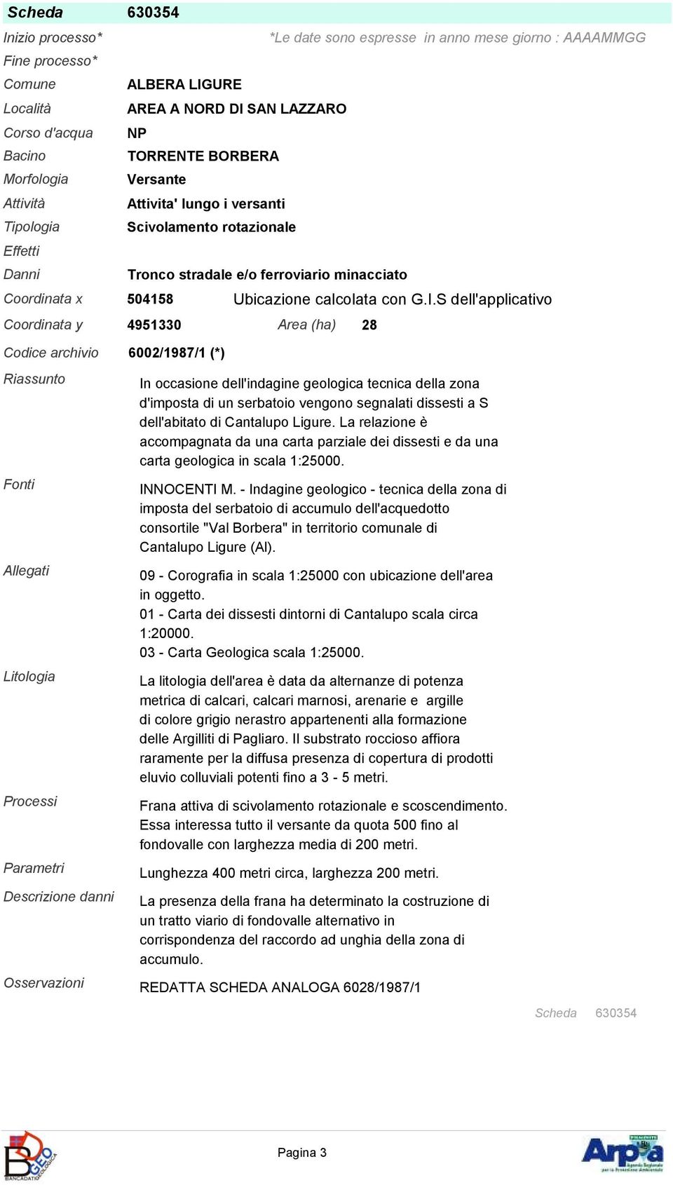 S dell'applicativo Coordinata y 4951330 Area (ha) 28 Codice archivio 6002/1987/1 (*) Litologia Processi Parametri Osservazioni In occasione dell'indagine geologica tecnica della zona d'imposta di un