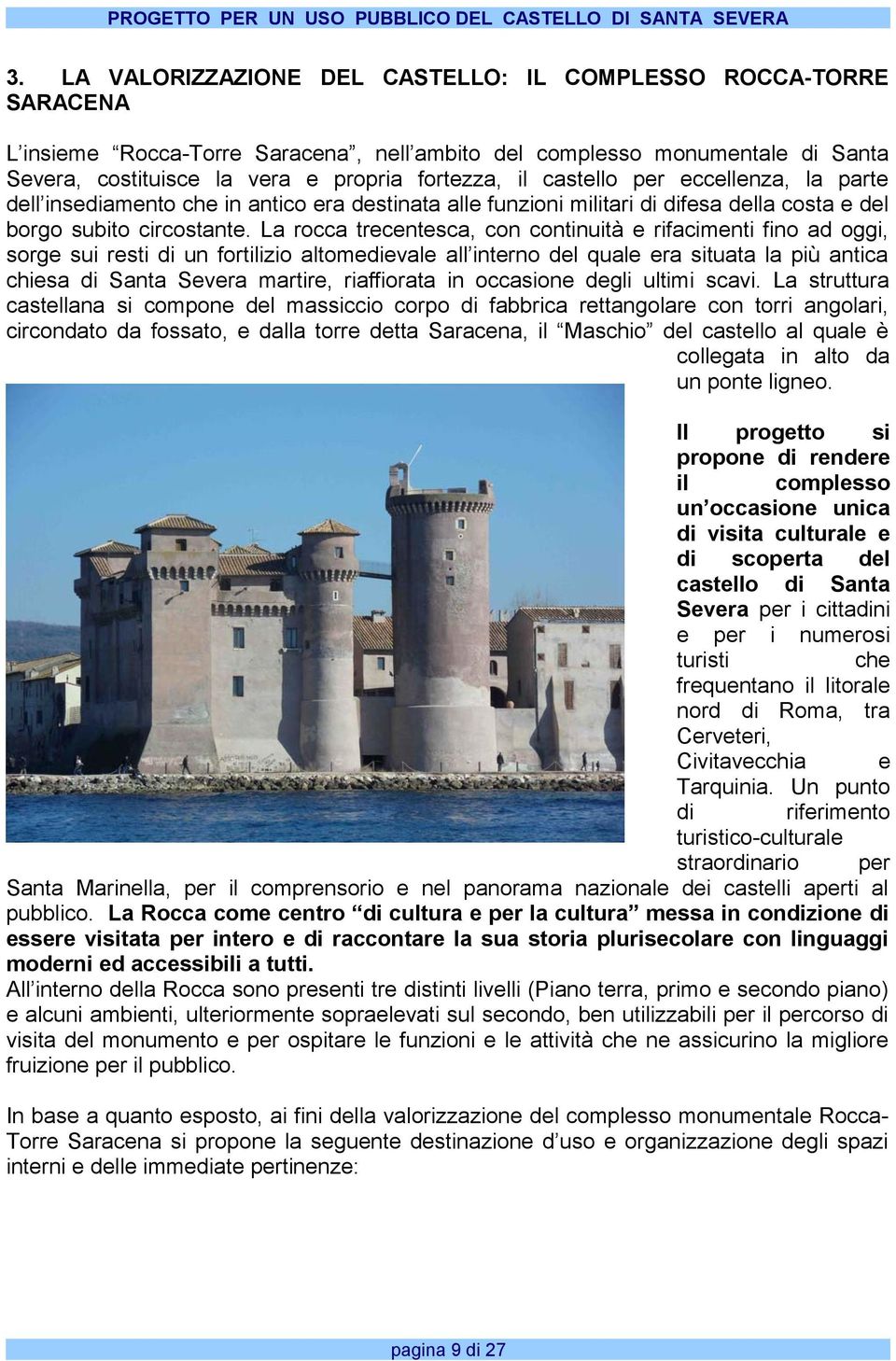 La rocca trecentesca, con continuità e rifacimenti fino ad oggi, sorge sui resti di un fortilizio altomedievale all interno del quale era situata la più antica chiesa di Santa Severa martire,