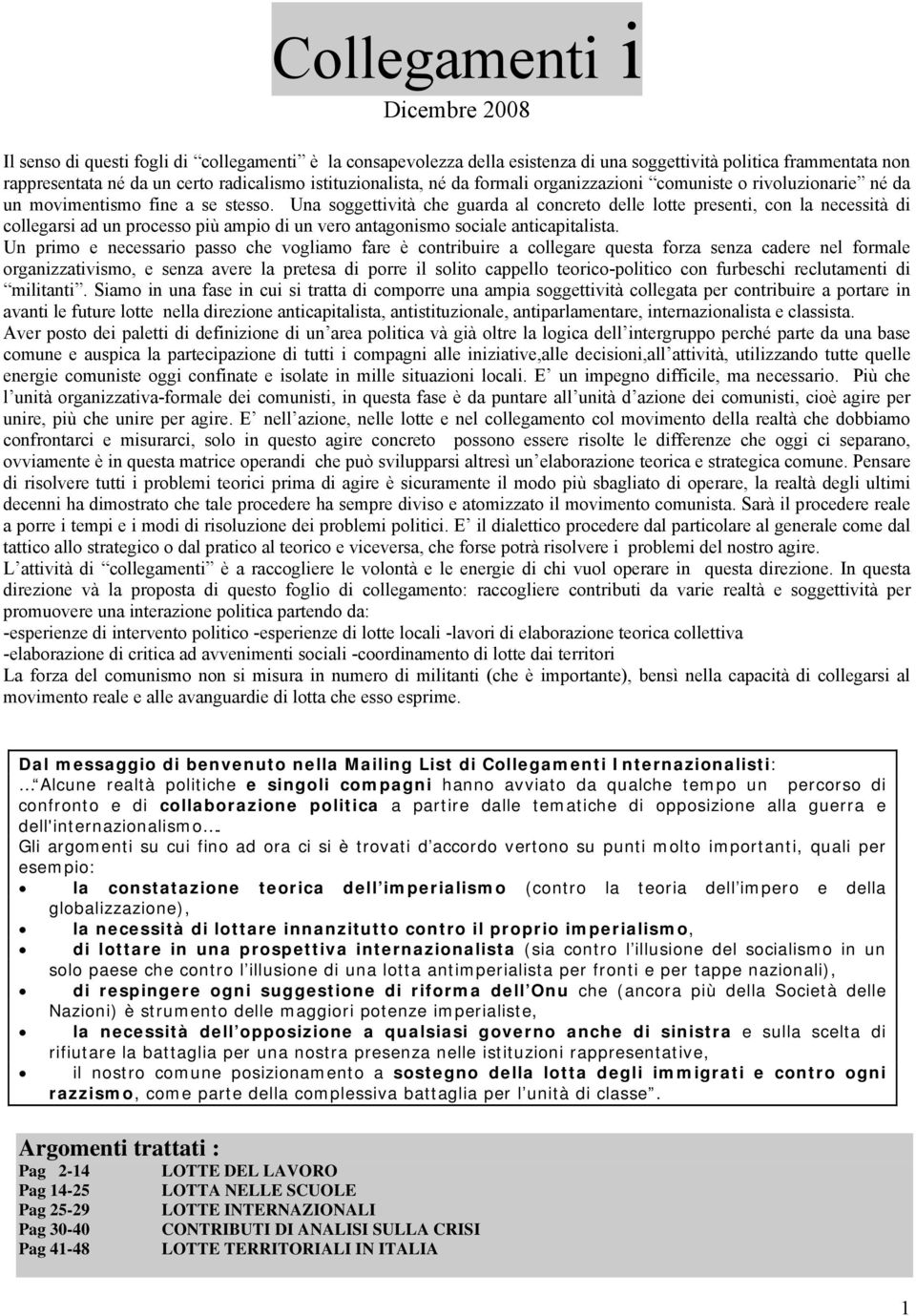 Una soggettività che guarda al concreto delle lotte presenti, con la necessità di collegarsi ad un processo più ampio di un vero antagonismo sociale anticapitalista.