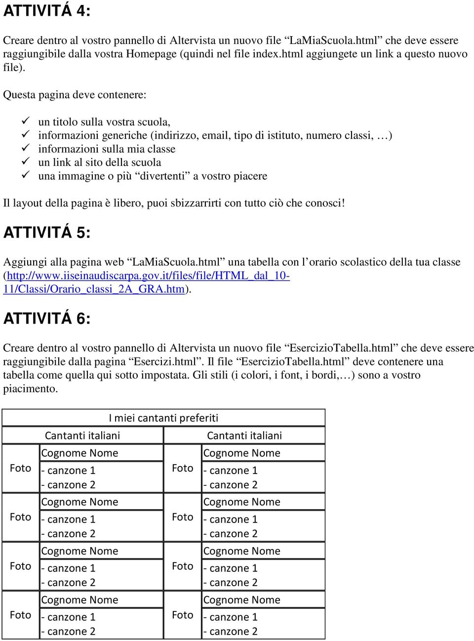 Questa pagina deve contenere: un titolo sulla vostra scuola, informazioni generiche (indirizzo, email, tipo di istituto, numero classi, ) informazioni sulla mia classe un link al sito della scuola