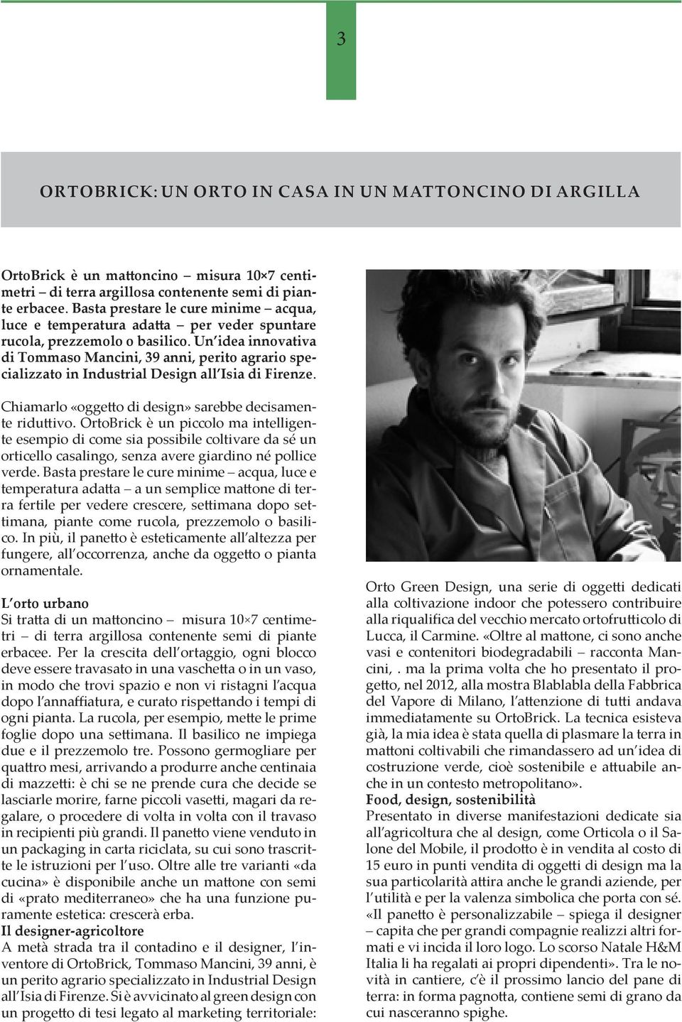 Un idea innovativa di Tommaso Mancini, 39 anni, perito agrario specializzato in Industrial Design all Isia di Firenze. Chiamarlo «oggetto di design» sarebbe decisamente riduttivo.