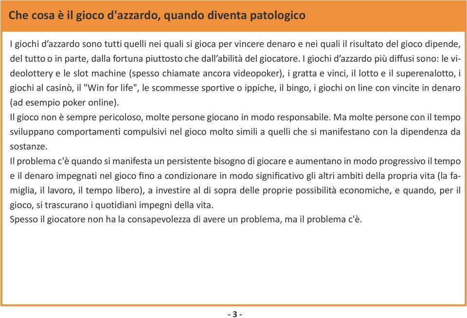 I giochi d azzardo più diffusi sono: le vi- deolottery e le slot machine (spesso chiamate ancora videopoker), i gratta e vinci, il lotto e il superenalotto, i giochi al casinò, il "Win for life", le