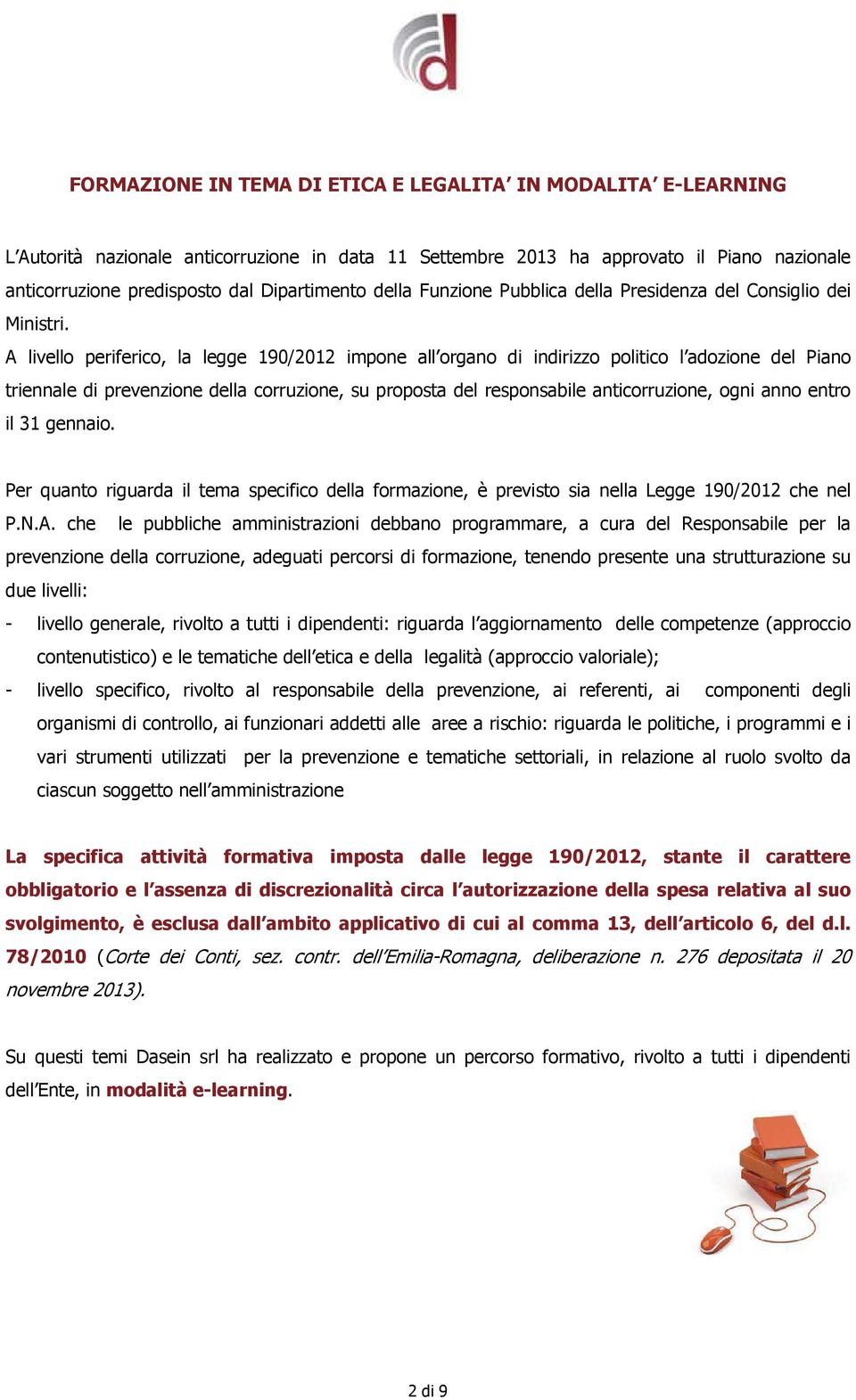 A livello periferico, la legge 190/2012 impone all organo di indirizzo politico l adozione del Piano triennale di prevenzione della corruzione, su proposta del responsabile anticorruzione, ogni anno