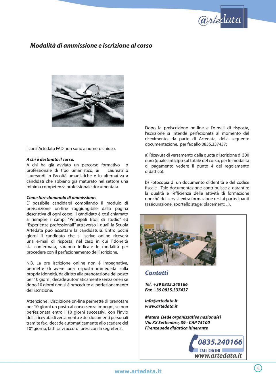 minima competenza professionale documentata. Come fare domanda di ammissione. E possibile candidarsi compilando il modulo di preiscrizione on-line raggiungibile dalla pagina descrittiva di ogni corso.