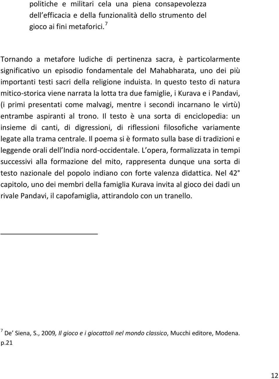 In questo testo di natura mitico-storica viene narrata la lotta tra due famiglie, i Kurava e i Pandavi, (i primi presentati come malvagi, mentre i secondi incarnano le virtù) entrambe aspiranti al