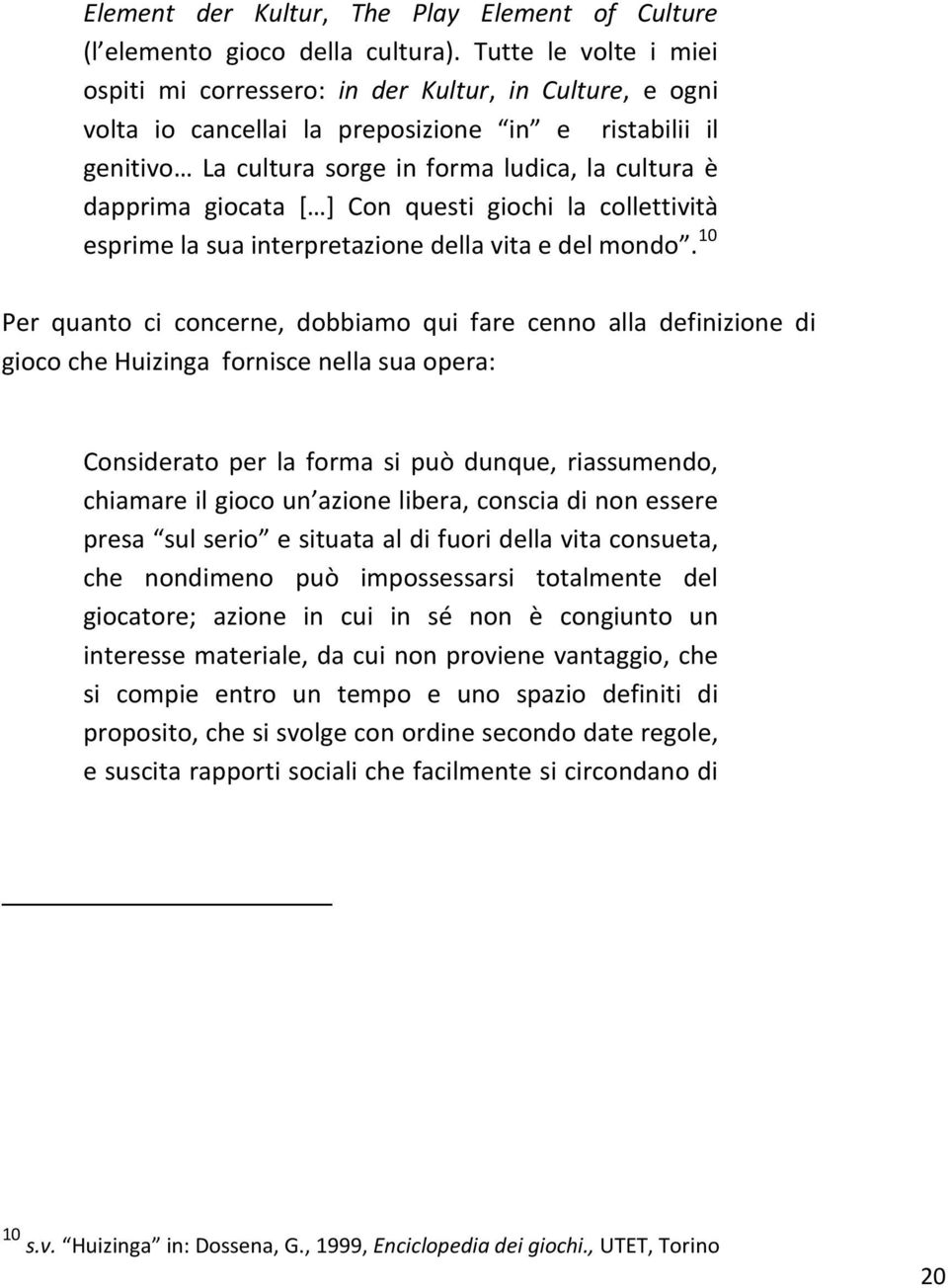 giocata [ ] Con questi giochi la collettività esprime la sua interpretazione della vita e del mondo.