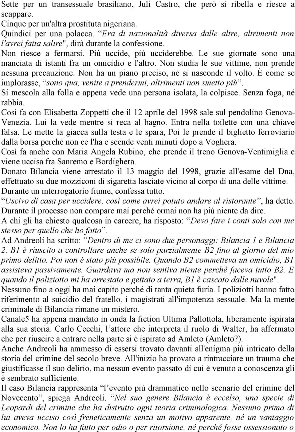 Le sue giornate sono una manciata di istanti fra un omicidio e l'altro. Non studia le sue vittime, non prende nessuna precauzione. Non ha un piano preciso, né si nasconde il volto.