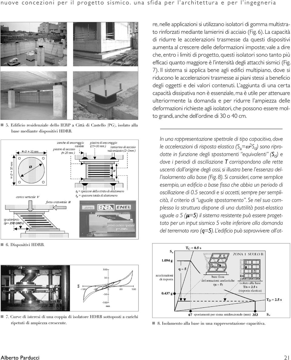 La capacità di ridurre le accelerazioni trasmesse da questi dispositivi aumenta al crescere delle deformazioni imposte; vale a dire che, entro i limiti di progetto, questi isolatori sono tanto più