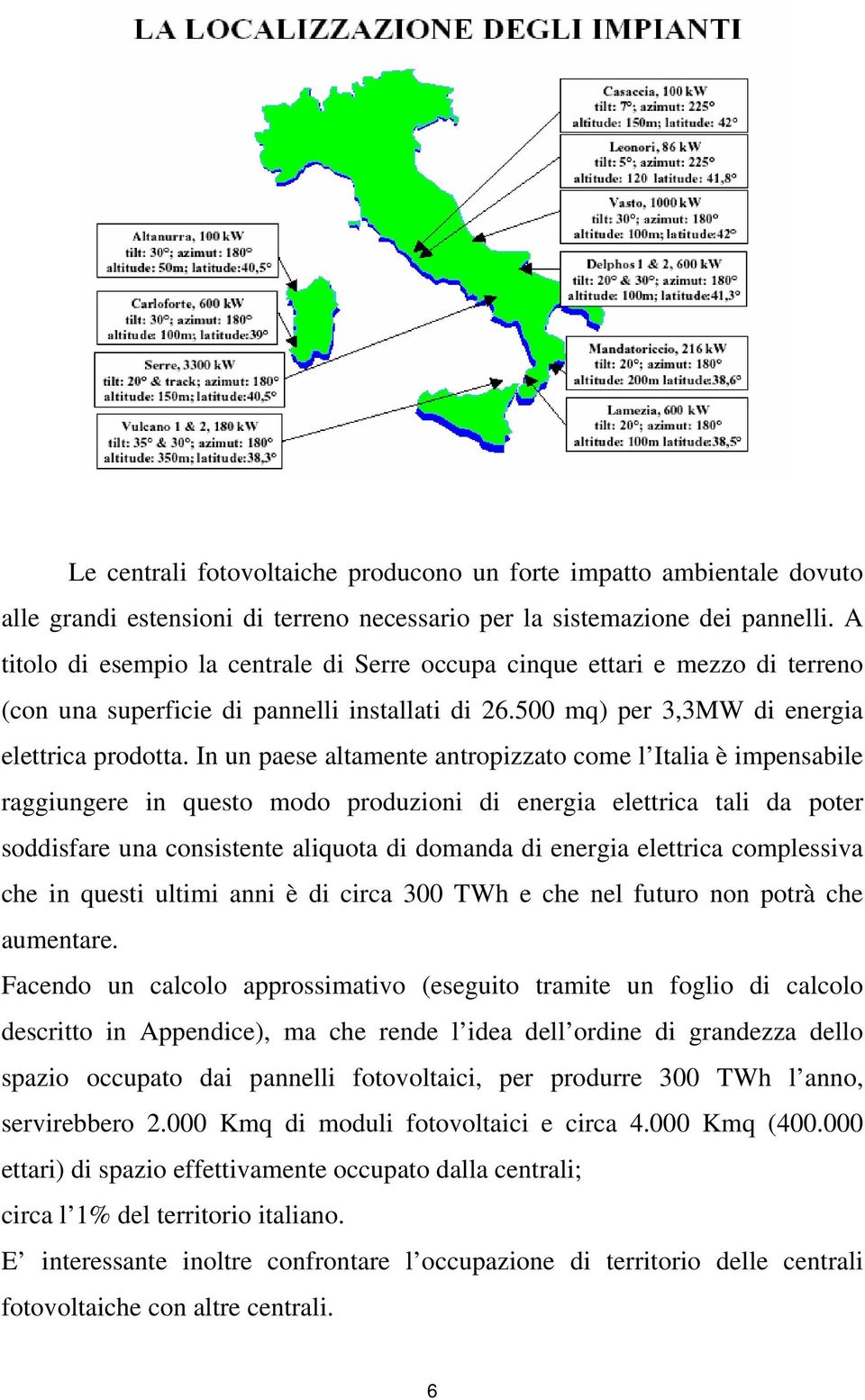 In un paese altamente antropizzato come l Italia è impensabile raggiungere in questo modo produzioni di energia elettrica tali da poter soddisfare una consistente aliquota di domanda di energia