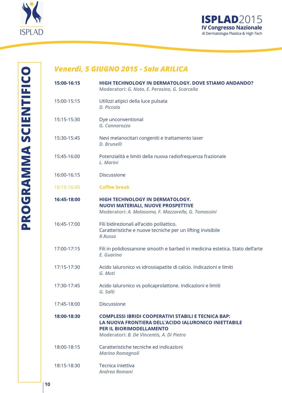 Brunelli 15:45-16:00 Potenzialità e limiti della nuova radiofrequenza frazionale L. Marini 16:00-16:15 Discussione 16:15-16:45 Coffee break 16:45-18:00 High technology in dermatology.