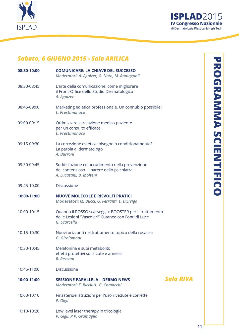 Prestimonaco 09:15-09:30 La correzione estetica: bisogno o condizionamento? La parola al dermatologo A. Burroni 09:30-09:45 Soddisfazione ed accudimento nella prevenzione del contenzioso.