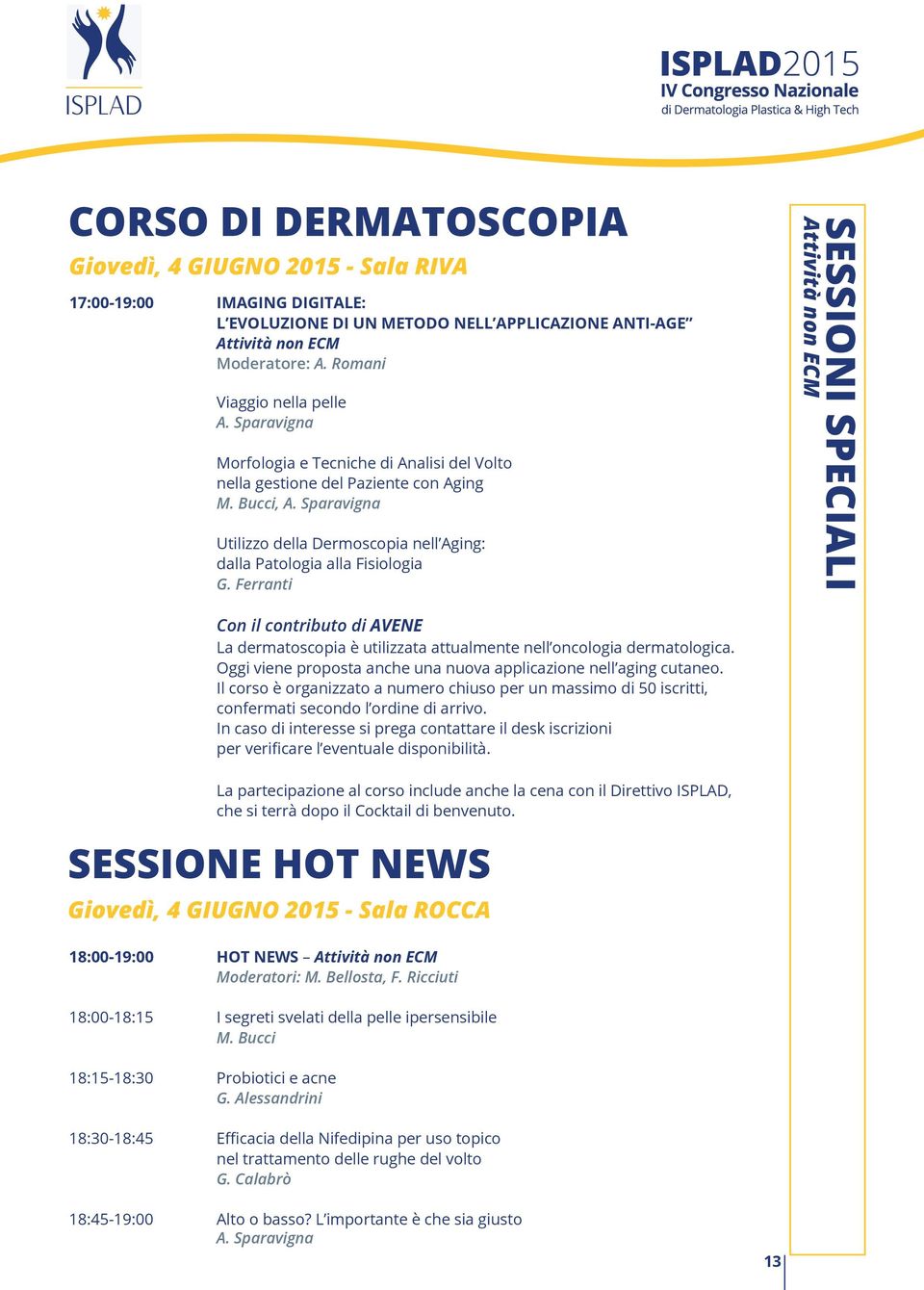 Sparavigna Utilizzo della Dermoscopia nell Aging: dalla Patologia alla Fisiologia G. Ferranti SESSIONI SPECIALI Attività non ECM 18:00-19:00 Hot News Attività non ECM Moderatori: M. Bellosta, F.