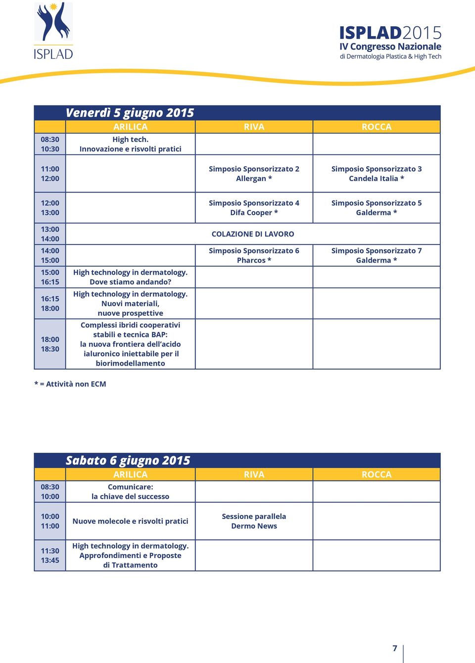 COLAZIONE DI LAVORO Simposio Sponsorizzato 6 Pharcos * Simposio Sponsorizzato 5 Galderma * Simposio Sponsorizzato 7 Galderma * 15:00 16:15 16:15 18:00 18:00 18:30 High technology in dermatology.