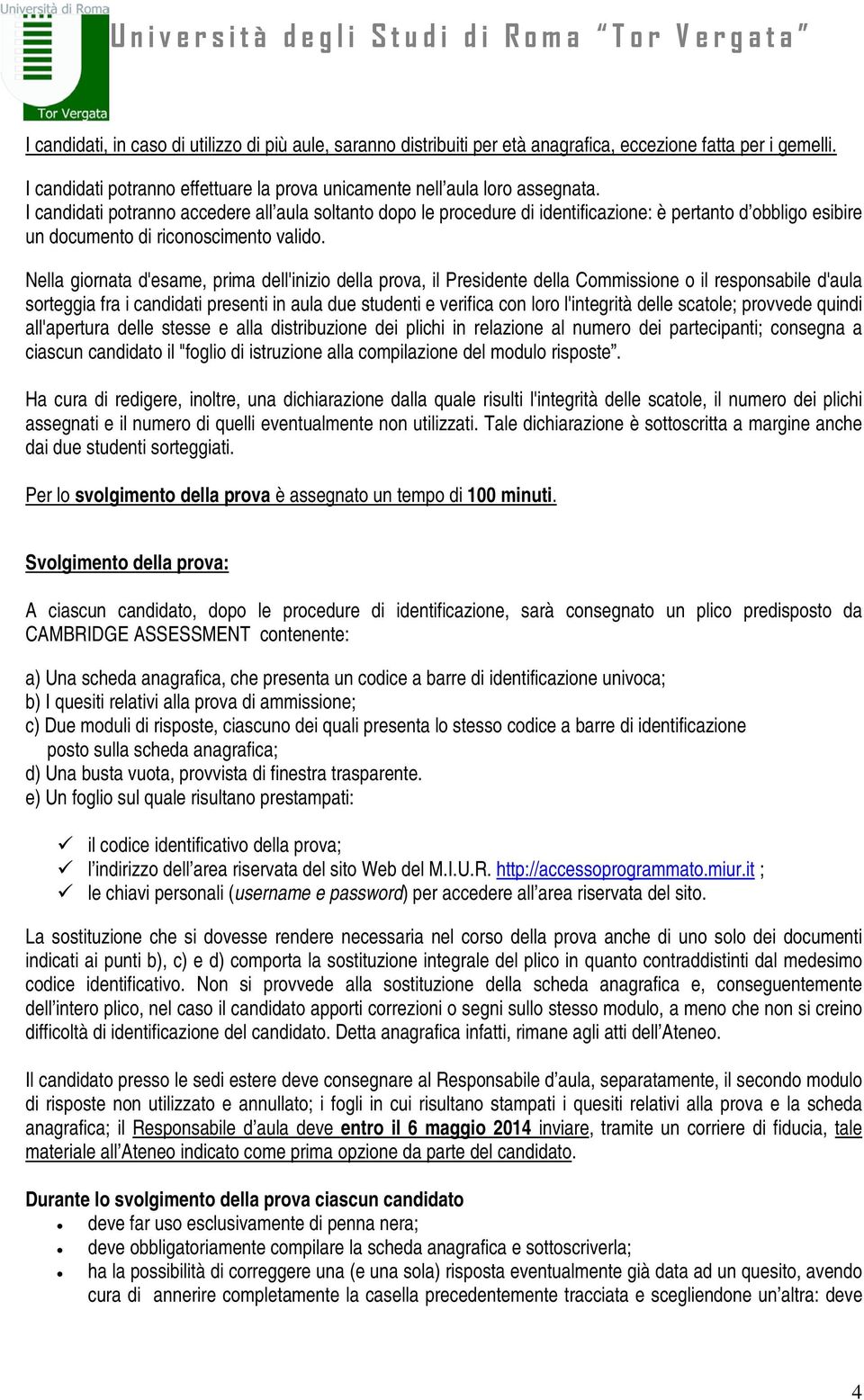 Nella giornata d'esame, prima dell'inizio della prova, il Presidente della Commissione o il responsabile d'aula sorteggia fra i candidati presenti in aula due studenti e verifica con loro l'integrità