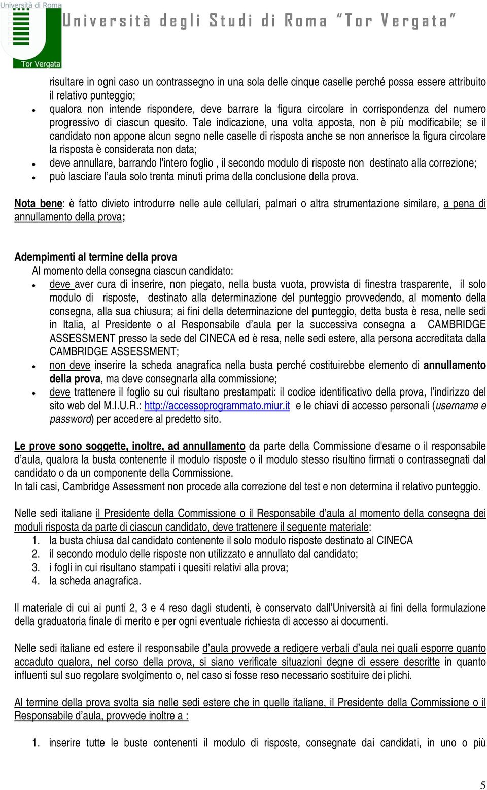 Tale indicazione, una volta apposta, non è più modificabile; se il candidato non appone alcun segno nelle caselle di risposta anche se non annerisce la figura circolare la risposta è considerata non