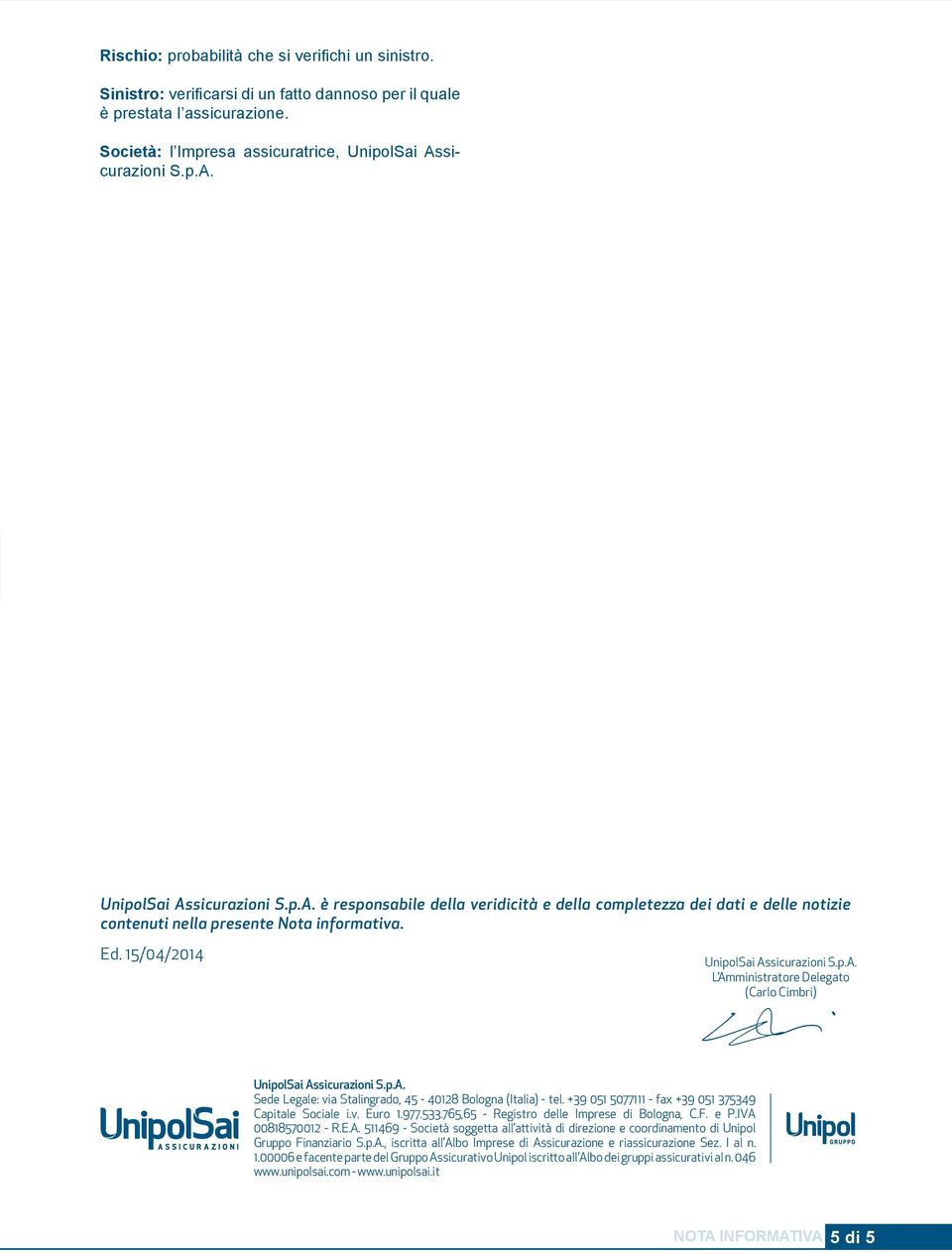 15/04/2014 UnipolSai Assicurazioni S.p.A. L Amministratore Delegato (Carlo Cimbri) UnipolSai Assicurazioni S.p.A. Sede Legale: via Stalingrado, 45-40128 Bologna (Italia) - tel.