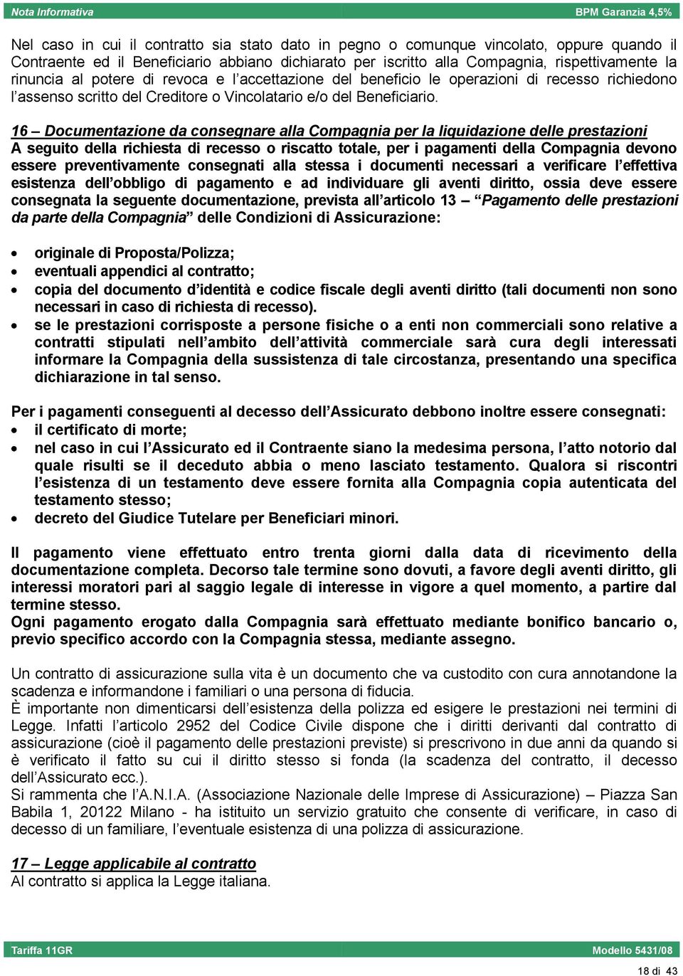 16 Documentazione da consegnare alla Compagnia per la liquidazione delle prestazioni A seguito della richiesta di recesso o riscatto totale, per i pagamenti della Compagnia devono essere