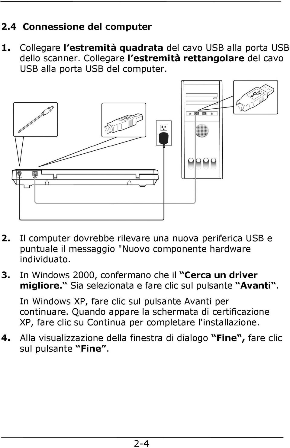 Il computer dovrebbe rilevare una nuova periferica USB e puntuale il messaggio "Nuovo componente hardware individuato. 3.