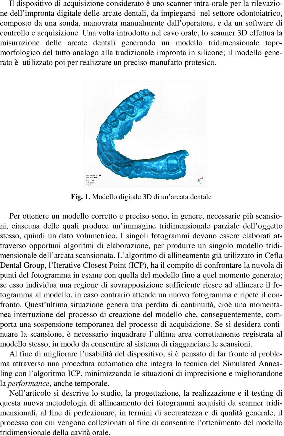 Una volta introdotto nel cavo orale, lo scanner 3D effettua la misurazione delle arcate dentali generando un modello tridimensionale topomorfologico del tutto analogo alla tradizionale impronta in