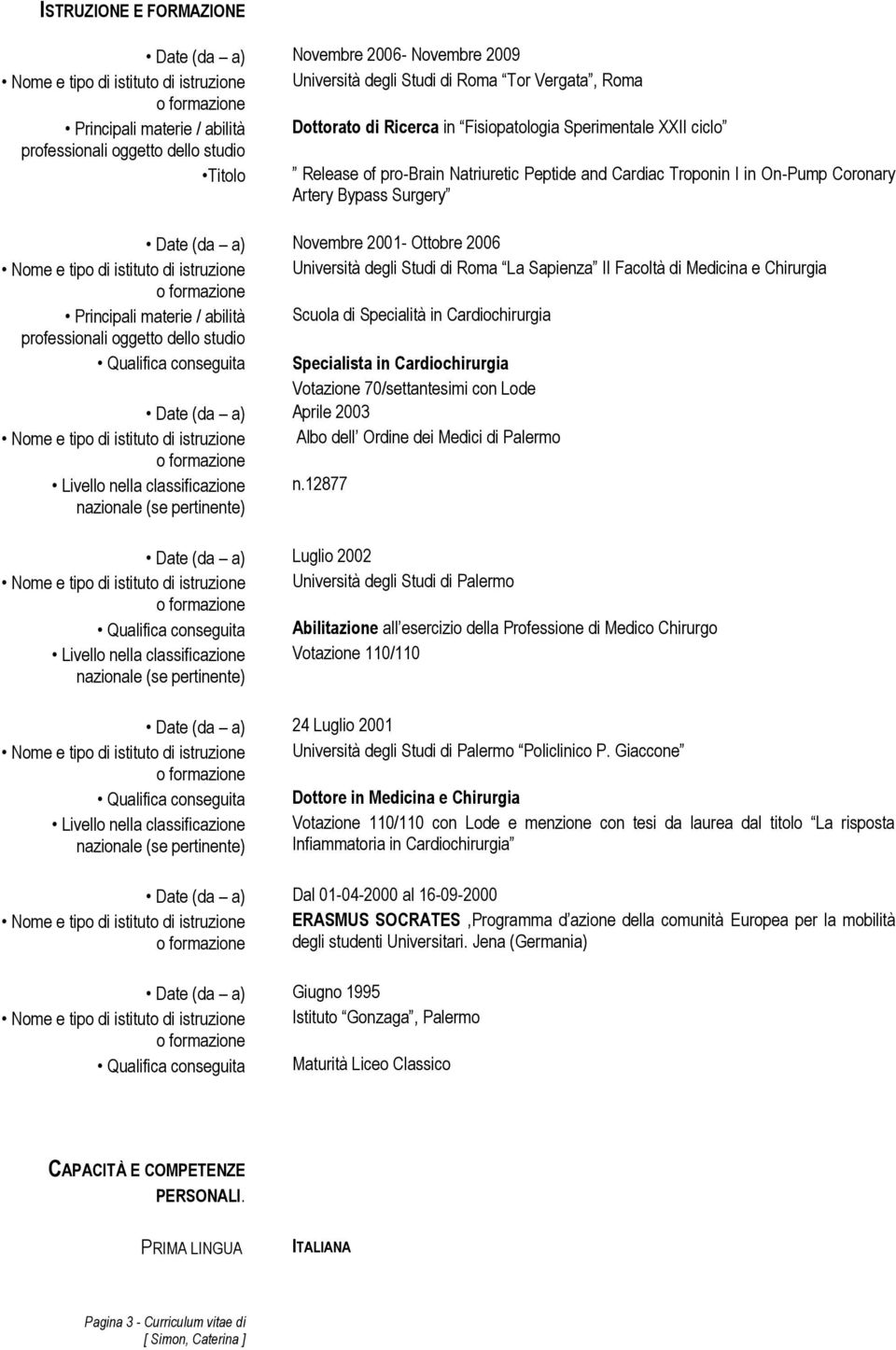 Bypass Surgery Date (da a) Novembre 2001- Ottobre 2006 Nome e tipo di istituto di istruzione Università degli Studi di Roma La Sapienza II Facoltà di Medicina e Chirurgia o formazione Principali