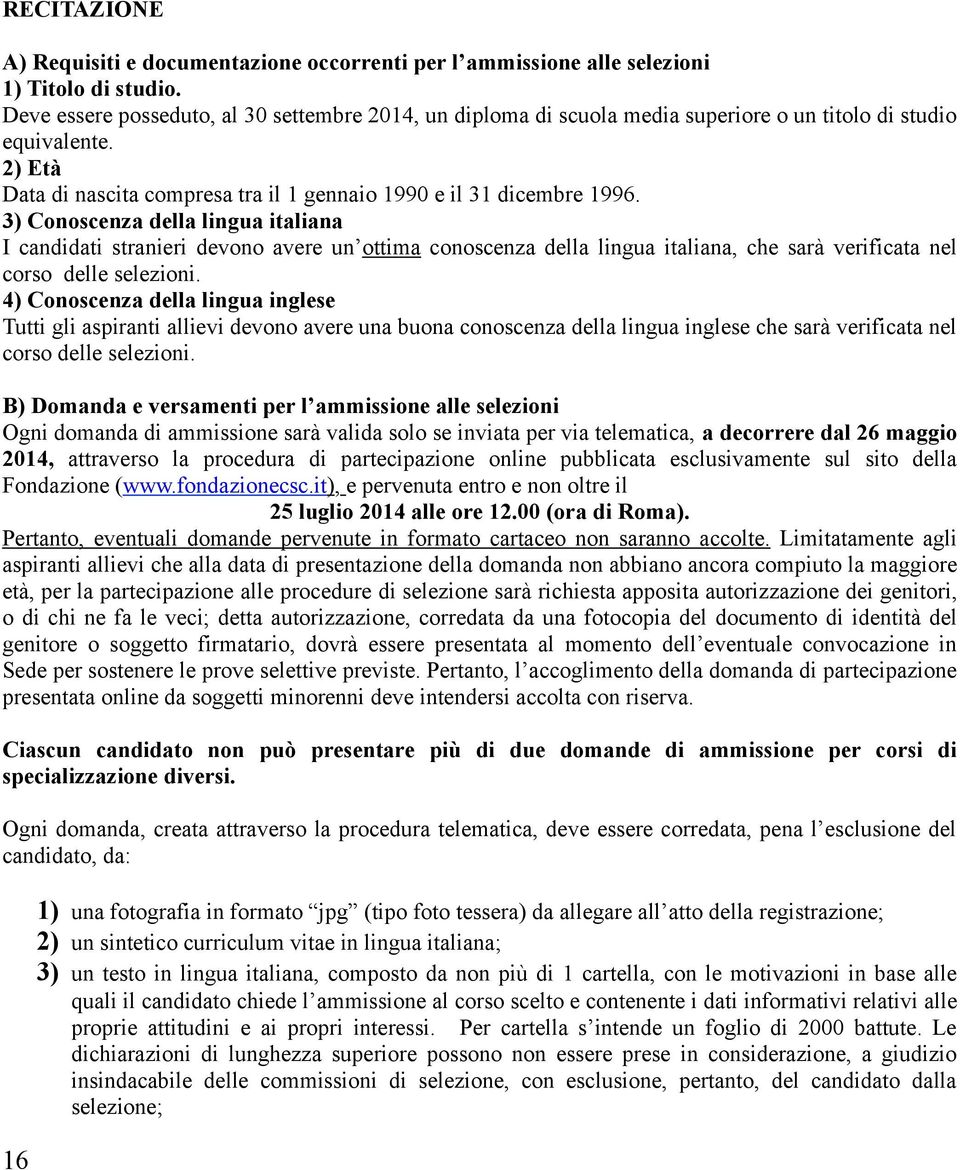 3) Conoscenza della lingua italiana I candidati stranieri devono avere un ottima conoscenza della lingua italiana, che sarà verificata nel corso delle selezioni.