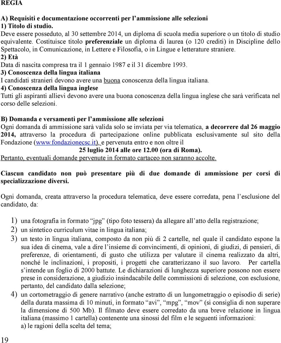 Costituisce titolo preferenziale un diploma di laurea (o 120 crediti) in Discipline dello Spettacolo, in Comunicazione, in Lettere e Filosofia, o in Lingue e letterature straniere.