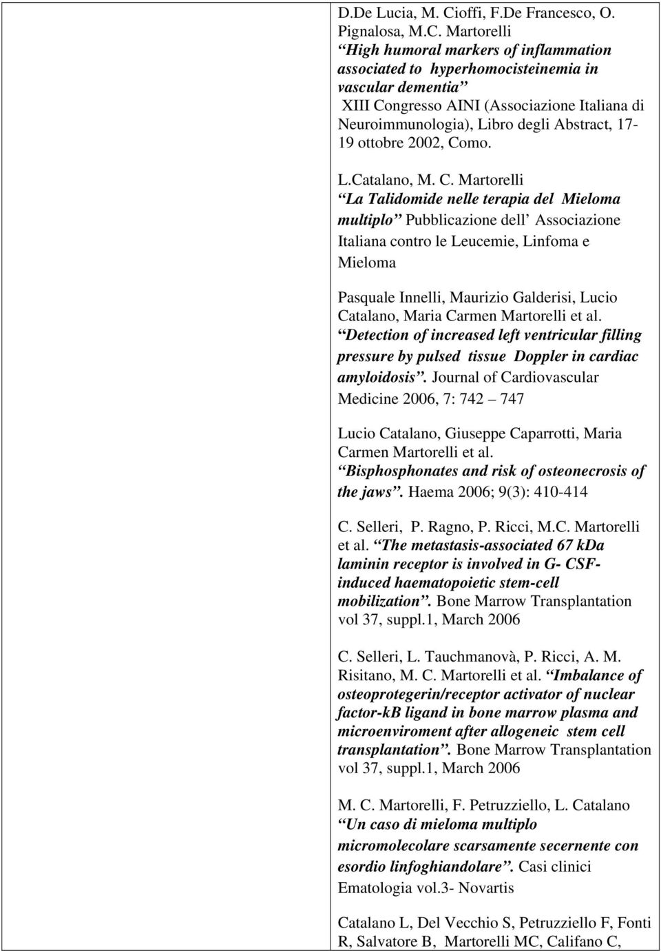 Martorelli High humoral markers of inflammation associated to hyperhomocisteinemia in vascular dementia XIII Congresso AINI (Associazione Italiana di Neuroimmunologia), Libro degli Abstract, 17-19
