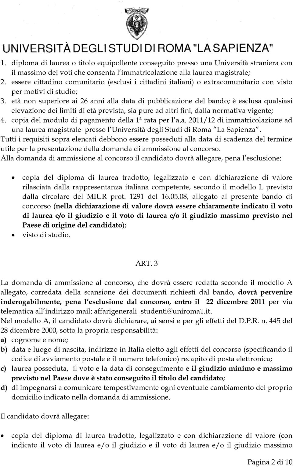 età non superiore ai 26 anni alla data di pubblicazione del bando; è esclusa qualsiasi elevazione dei limiti di età prevista, sia pure ad altri fini, dalla normativa vigente; 4.