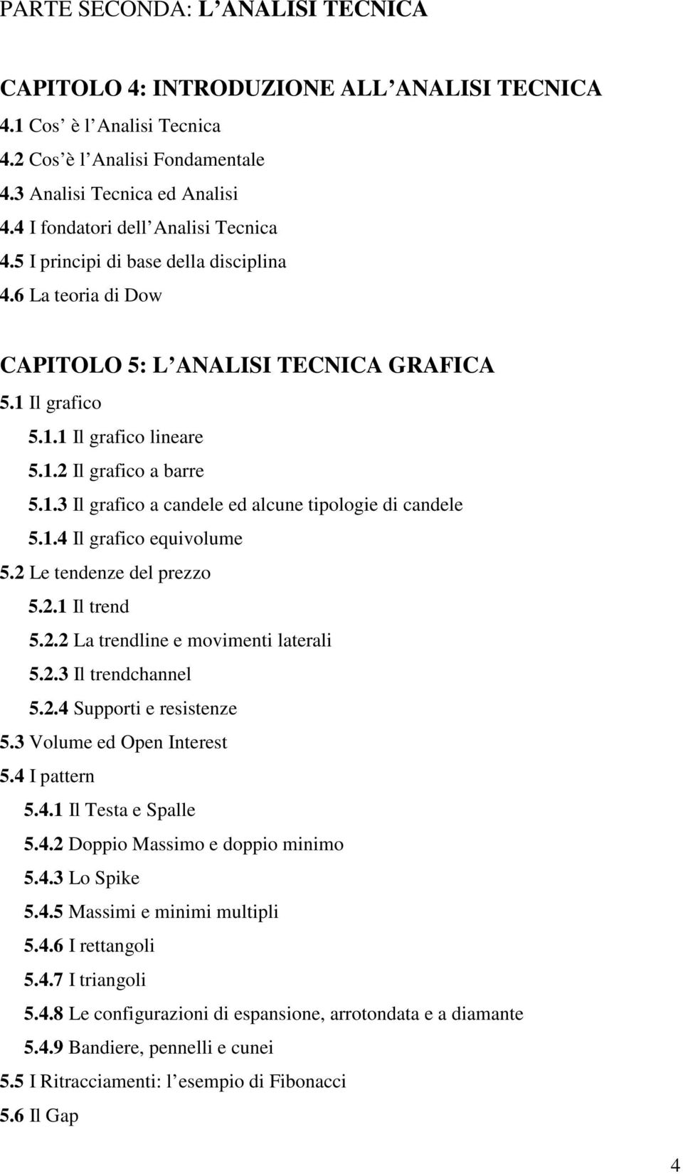 1.3 Il grafico a candele ed alcune tipologie di candele 5.1.4 Il grafico equivolume 5.2 Le tendenze del prezzo 5.2.1 Il trend 5.2.2 La trendline e movimenti laterali 5.2.3 Il trendchannel 5.2.4 Supporti e resistenze 5.