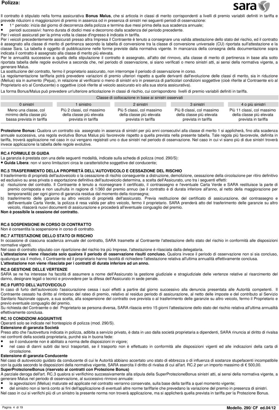 periodi successivi: hanno durata di dodici mesi e decorrono dalla scadenza del periodo precedente. Per i veicoli assicurati per la prima volta la classe d'ingresso è indicata in tariffa.