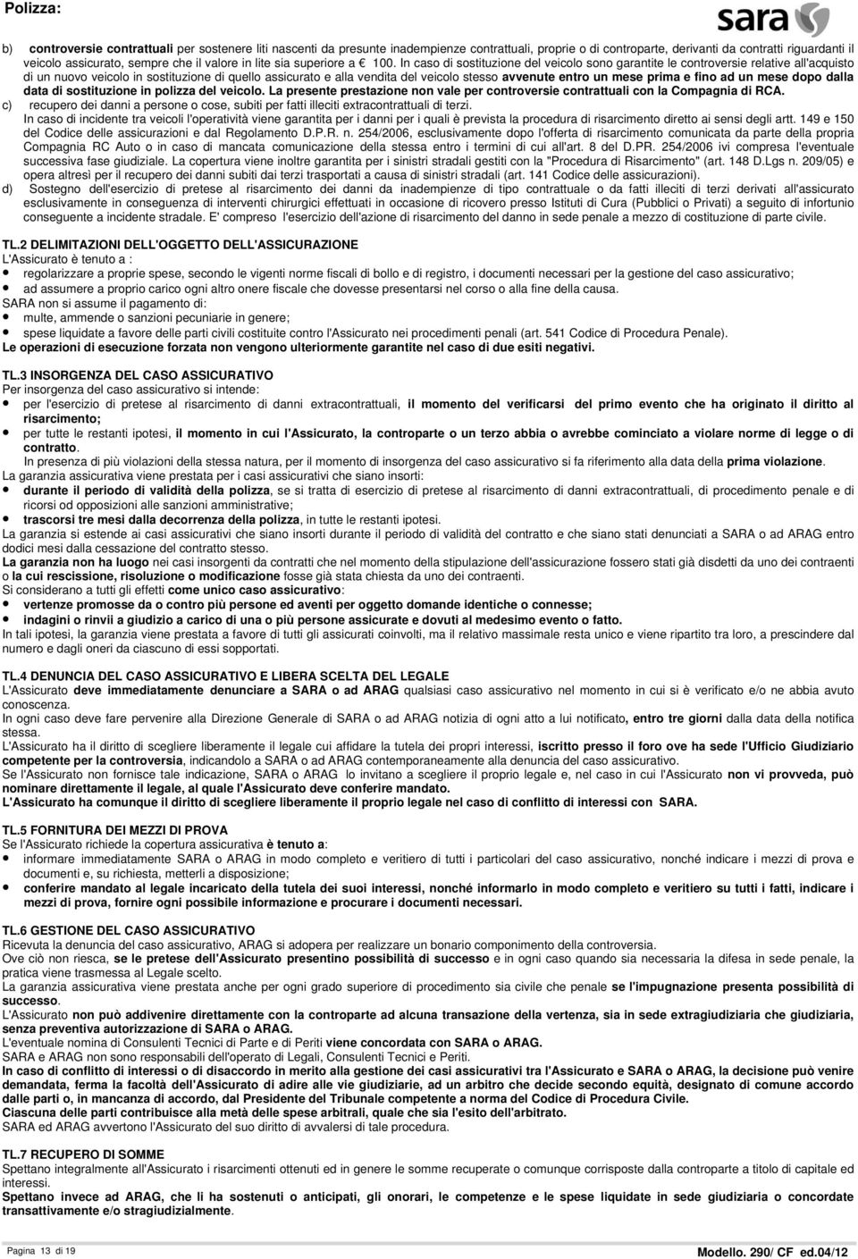 In caso di sostituzione del veicolo sono garantite le controversie relative all'acquisto di un nuovo veicolo in sostituzione di quello assicurato e alla vendita del veicolo stesso avvenute entro un