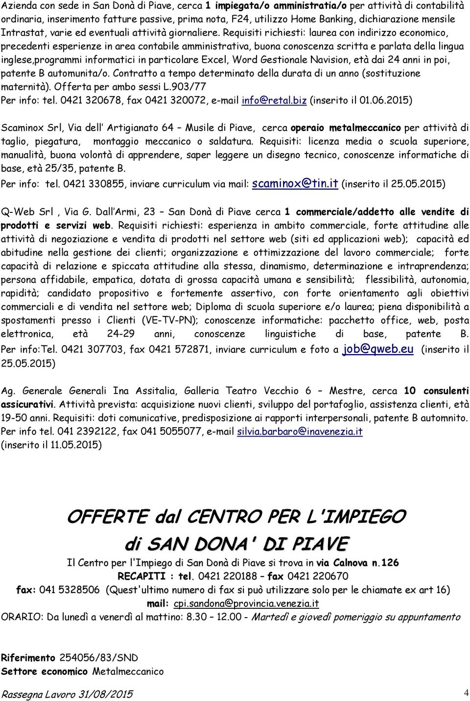 Requisiti richiesti: laurea con indirizzo economico, precedenti esperienze in area contabile amministrativa, buona conoscenza scritta e parlata della lingua inglese,programmi informatici in