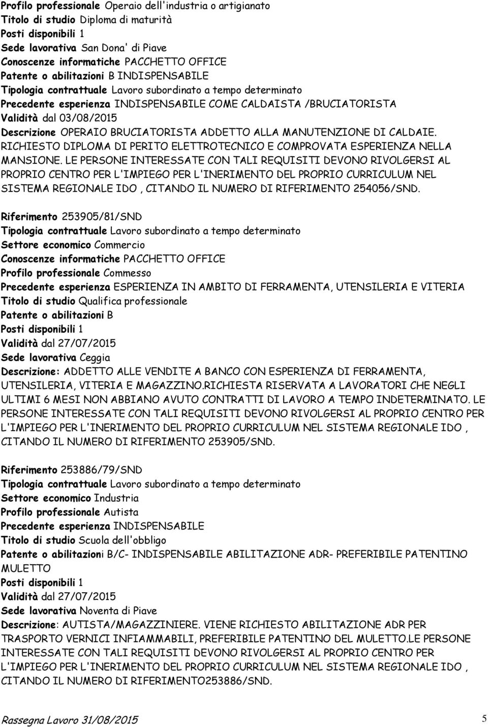 OPERAIO BRUCIATORISTA ADDETTO ALLA MANUTENZIONE DI CALDAIE. RICHIESTO DIPLOMA DI PERITO ELETTROTECNICO E COMPROVATA ESPERIENZA NELLA MANSIONE.