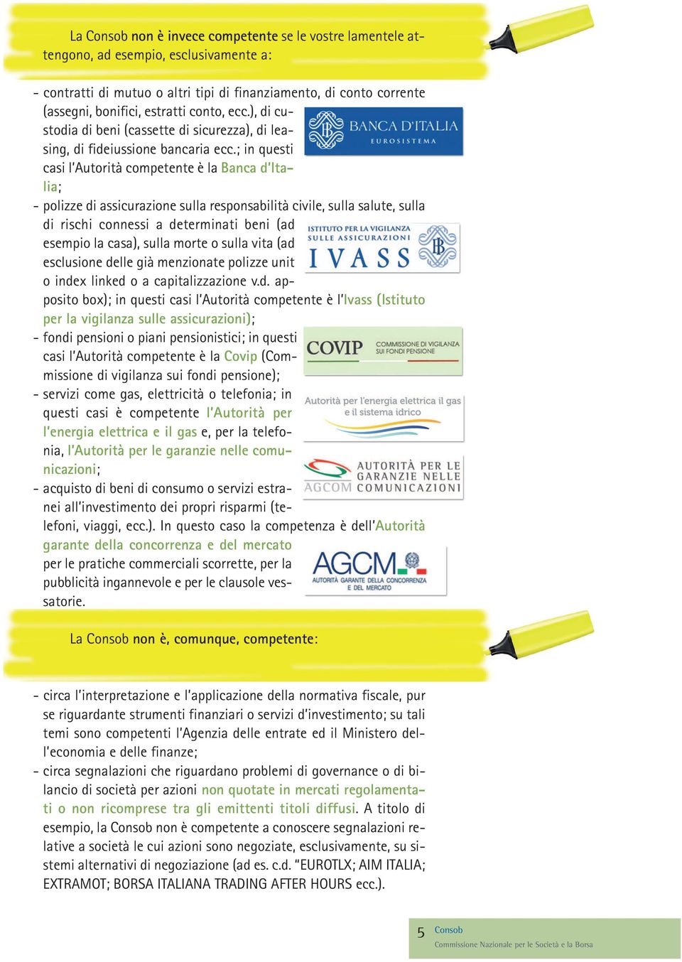 ; in questi casi l Autorità competente è la Banca d Italia; - polizze di assicurazione sulla responsabilità civile, sulla salute, sulla di rischi connessi a determinati beni (ad esempio la casa),