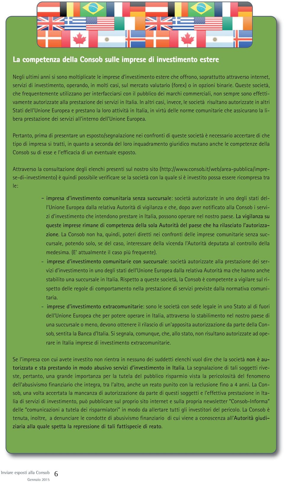 Queste società, che frequentemente utilizzano per interfacciarsi con il pubblico dei marchi commerciali, non sempre sono effettivamente autorizzate alla prestazione dei servizi in Italia.