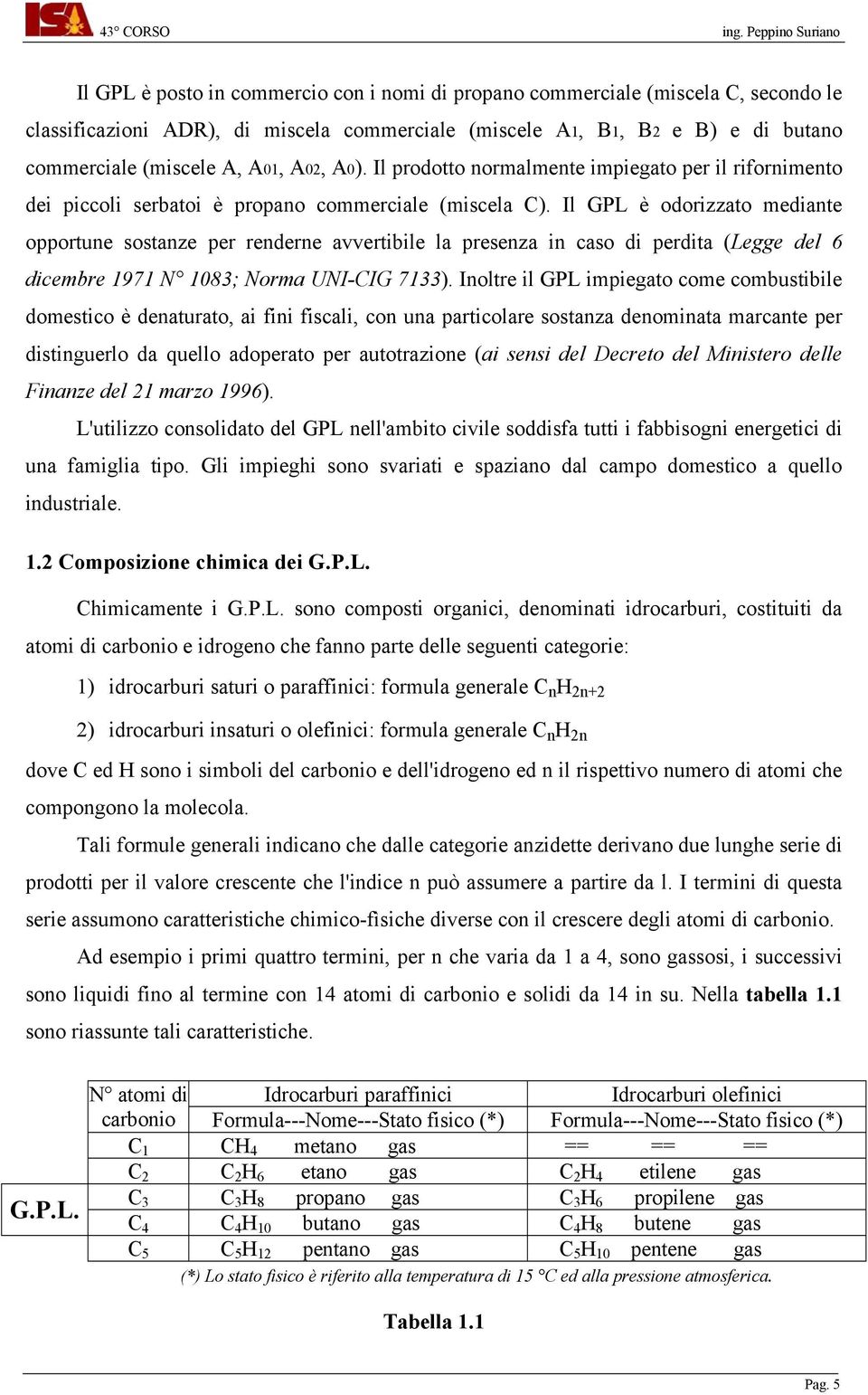 Il GPL è odorizzato mediante opportune sostanze per renderne avvertibile la presenza in caso di perdita (Legge del 6 dicembre 1971 N 1083; Norma UNI-CIG 7133).