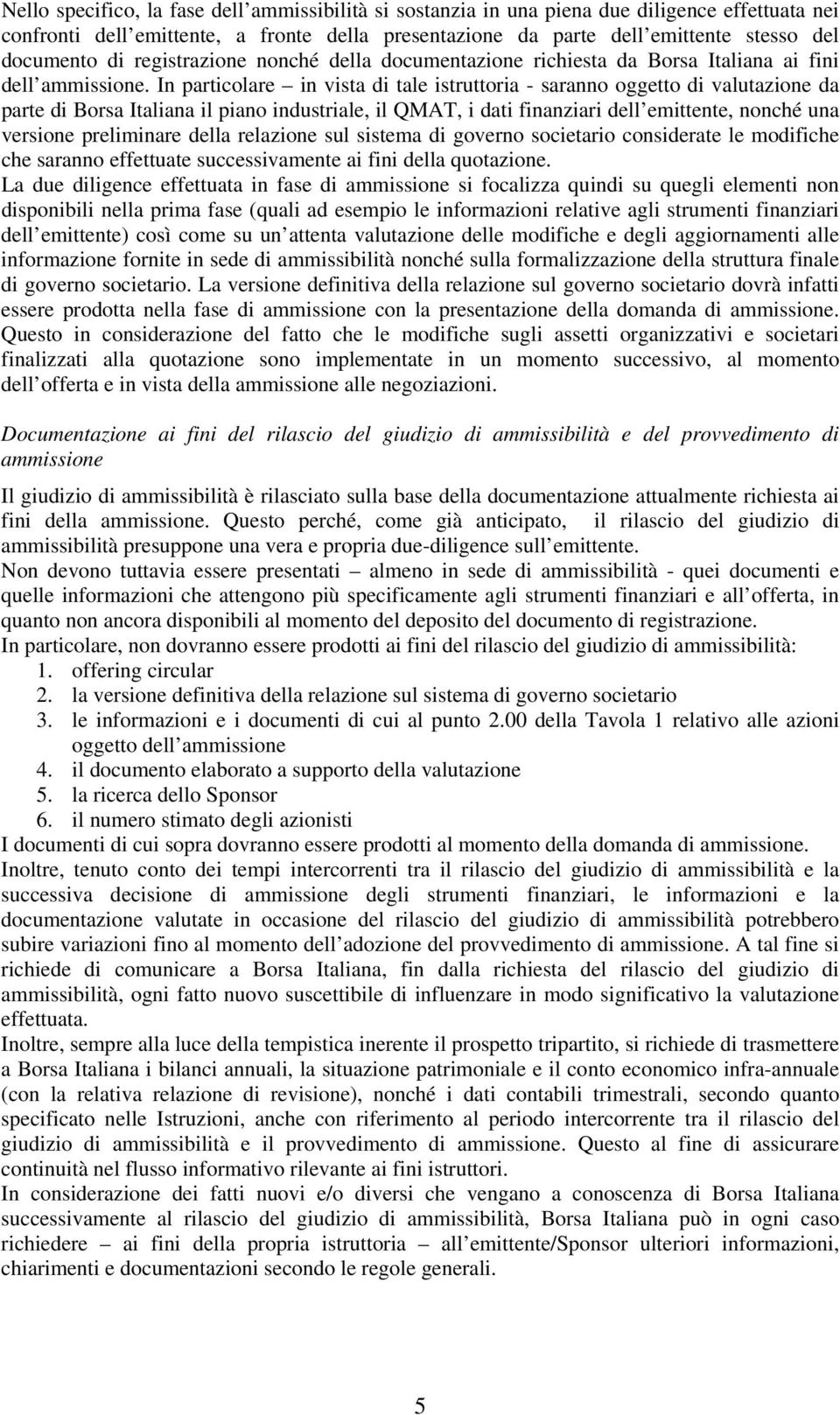 In particolare in vista di tale istruttoria - saranno oggetto di valutazione da parte di Borsa Italiana il piano industriale, il QMAT, i dati finanziari dell emittente, nonché una versione