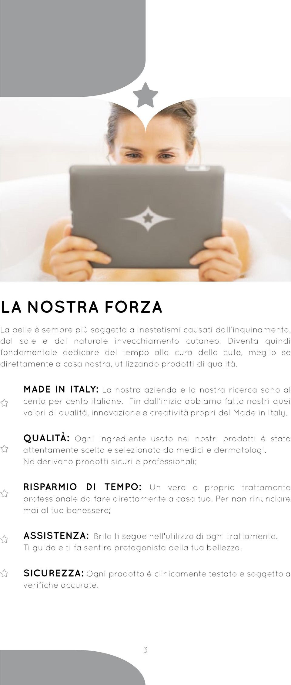 MADE IN ITALY: La nostra azienda e la nostra ricerca sono al cento per cento italiane. Fin dall inizio abbiamo fatto nostri quei valori di qualità, innovazione e creatività propri del Made in Italy.