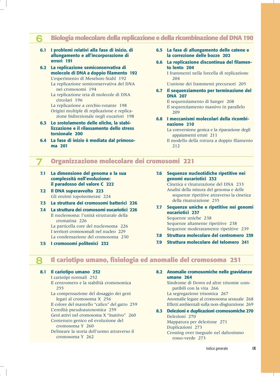 molecole di DNA circolari 196 La replicazione a cerchio-rotante 198 Origini multiple di replicazione e replicazione bidirezionale negli eucarioti 198 6.