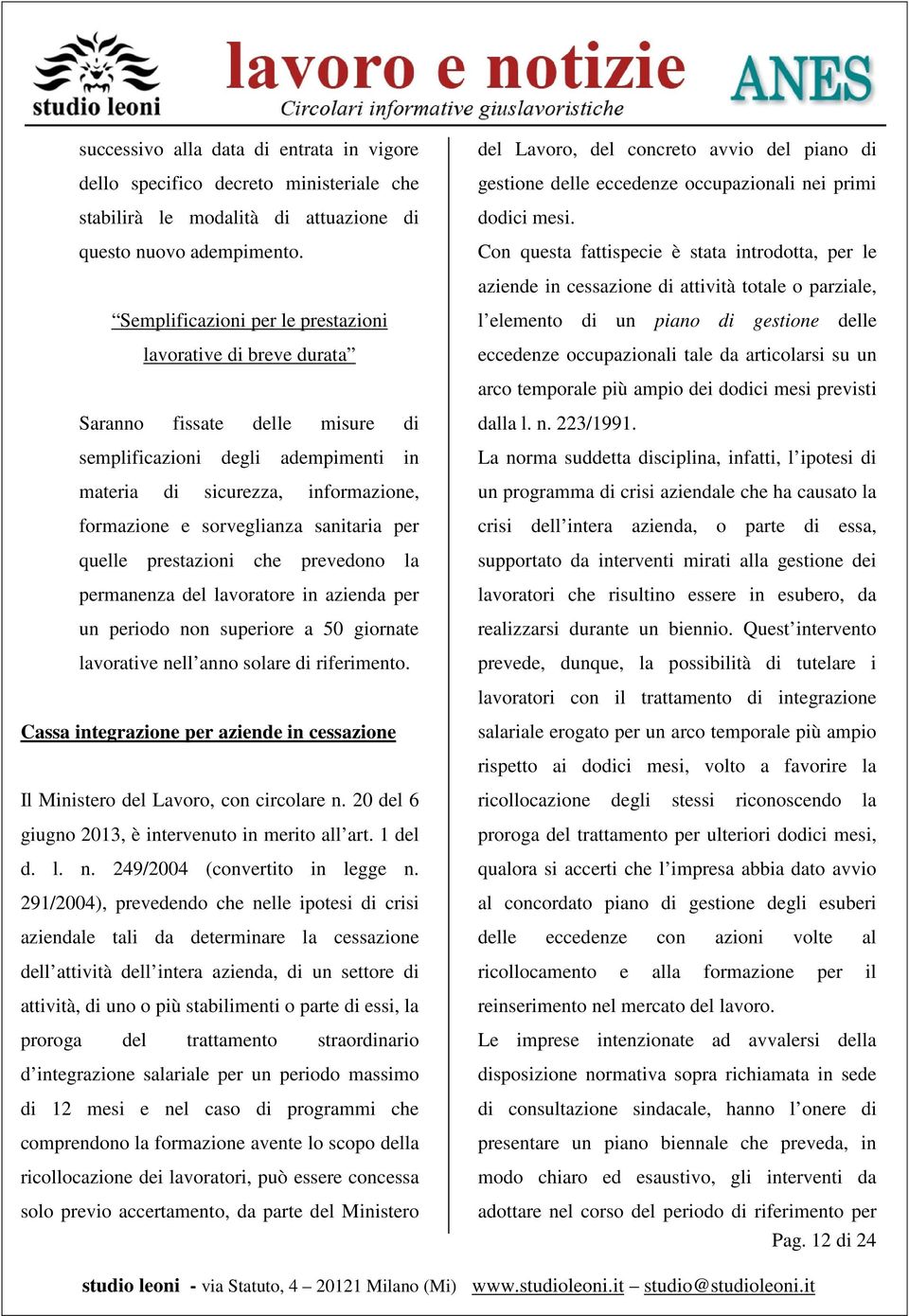 Con questa fattispecie è stata introdotta, per le aziende in cessazione di attività totale o parziale, Semplificazioni per le prestazioni lavorative di breve durata l elemento di un piano di gestione