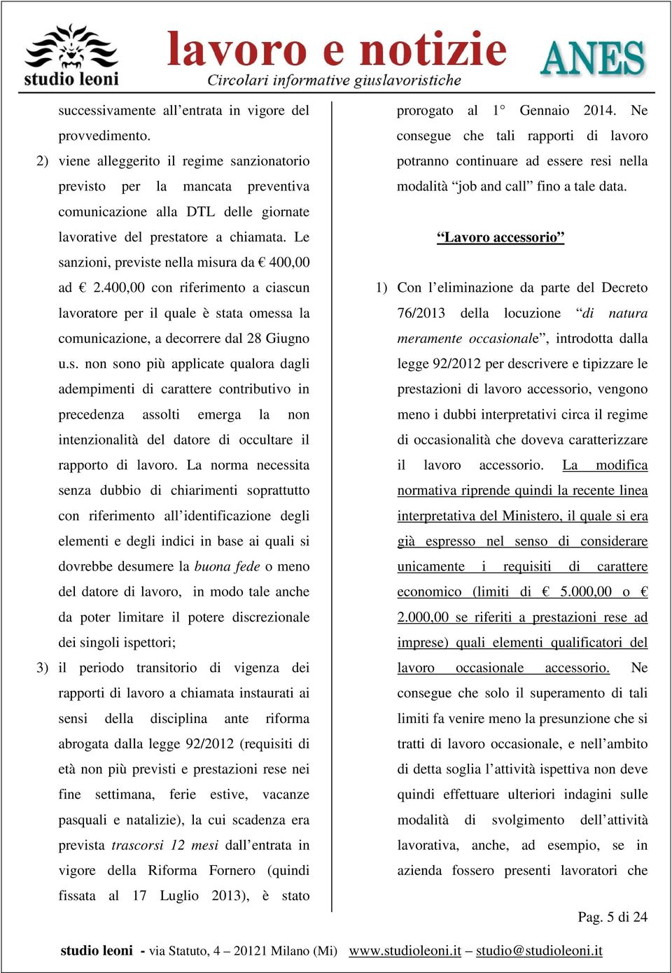 Le sanzioni, previste nella misura da 400,00 ad 2.400,00 con riferimento a ciascun lavoratore per il quale è stata omessa la comunicazione, a decorrere dal 28 Giugno u.s. non sono più applicate qualora dagli adempimenti di carattere contributivo in precedenza assolti emerga la non intenzionalità del datore di occultare il rapporto di lavoro.