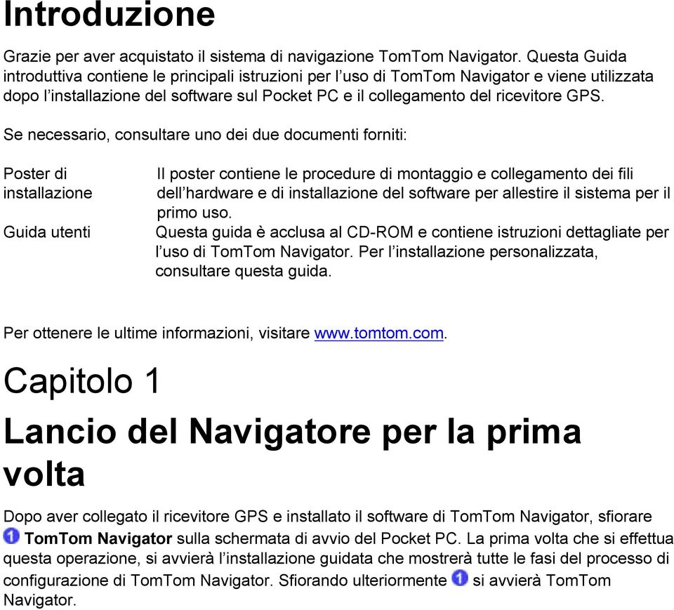 Se necessario, consultare uno dei due documenti forniti: Poster di installazione Guida utenti Il poster contiene le procedure di montaggio e collegamento dei fili dell hardware e di installazione del