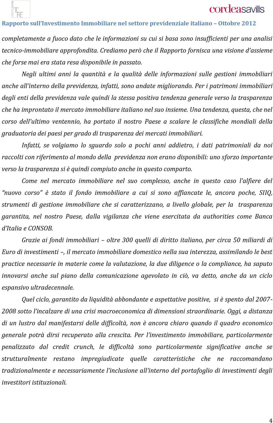 Negli ultimi anni la quantità e la qualità delle informazioni sulle gestioni immobiliari anche all interno della previdenza, infatti, sono andate migliorando.