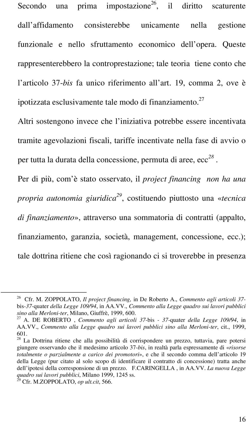 27 Altri sostengono invece che l iniziativa potrebbe essere incentivata tramite agevolazioni fiscali, tariffe incentivate nella fase di avvio o per tutta la durata della concessione, permuta di aree,