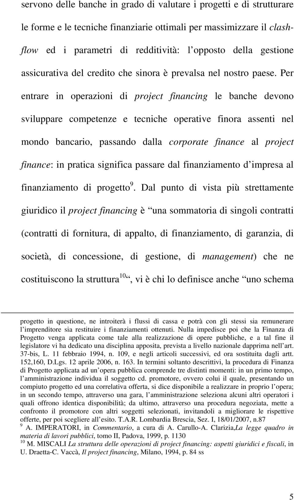 Per entrare in operazioni di project financing le banche devono sviluppare competenze e tecniche operative finora assenti nel mondo bancario, passando dalla corporate finance al project finance: in